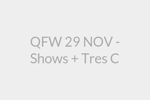 QFW 29 NOV - Shows + Tres C