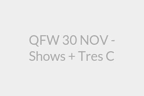 QFW 30 NOV - Shows + Tres C