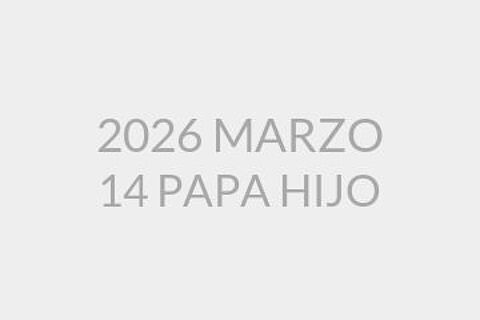 2026 MARZO 14 PAPA HIJO