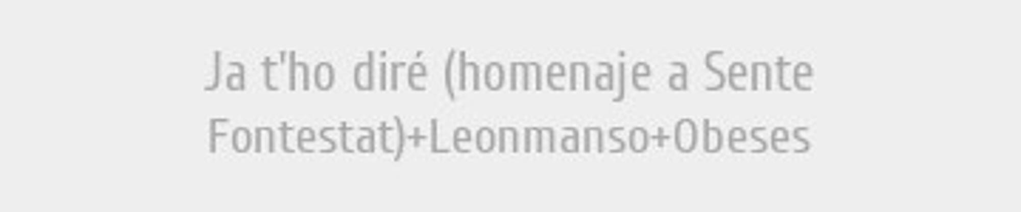 Ja t'ho diré (homenaje a Sente Fontestat)+Leonmanso+Obeses